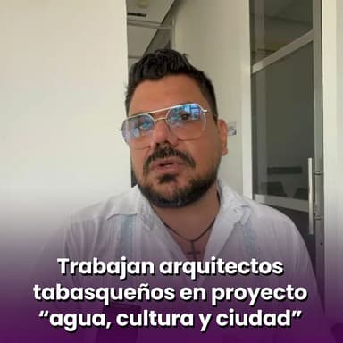 Trabajan arquitectos tabasqueños en proyecto “agua, cultura y ciudad”